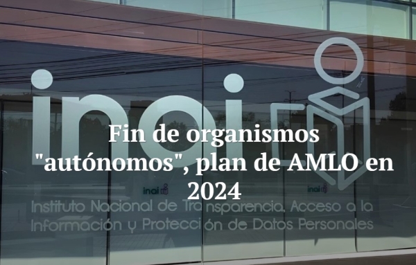 Fin de organismos &quot;autónomos&quot;, plan de AMLO en 2024